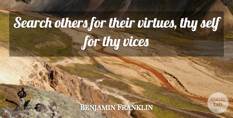 Benjamin Franklin Quote About Others, Search, Self, Thy, Vices: Search Others For Their Virtues...