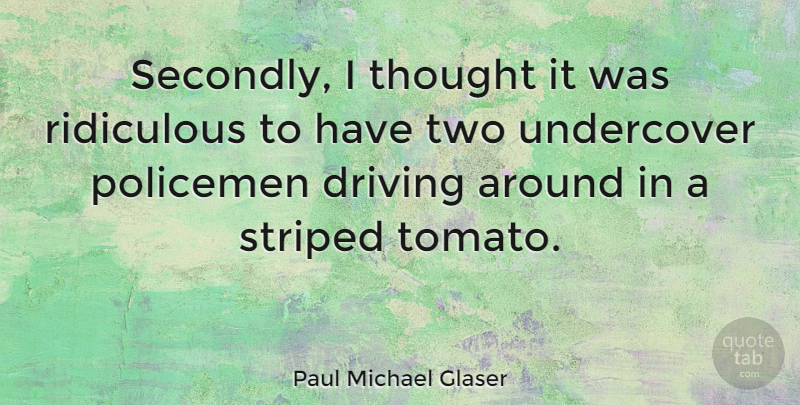 Paul Michael Glaser Quote About Policemen, Undercover: Secondly I Thought It Was...