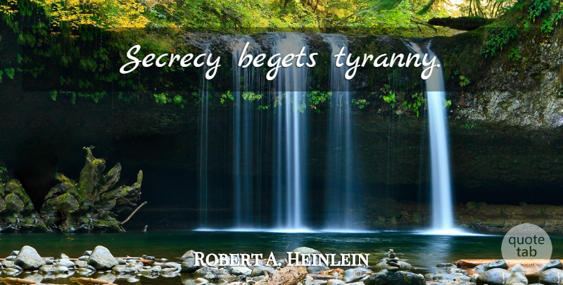Robert A. Heinlein Quote About Political, Secrecy, Tyranny: Secrecy Begets Tyranny...