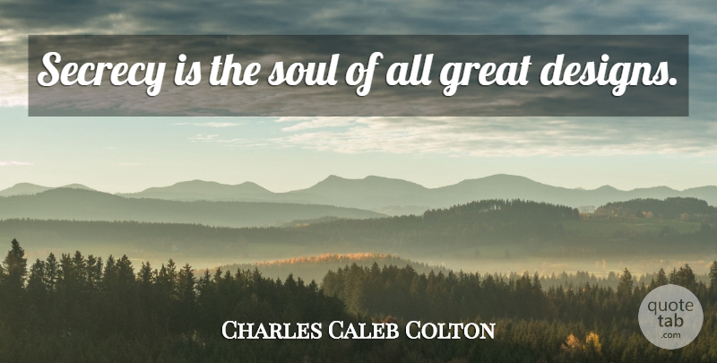 Charles Caleb Colton Quote About Design, Soul, Secrecy: Secrecy Is The Soul Of...