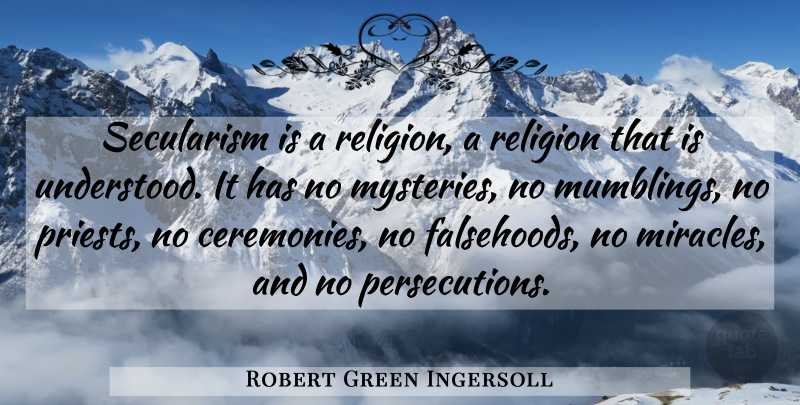 Robert Green Ingersoll Quote About Miracle, Mystery, Priests: Secularism Is A Religion A...