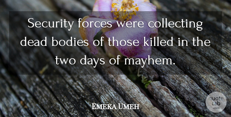 Emeka Umeh Quote About Bodies, Collecting, Days, Dead, Forces: Security Forces Were Collecting Dead...
