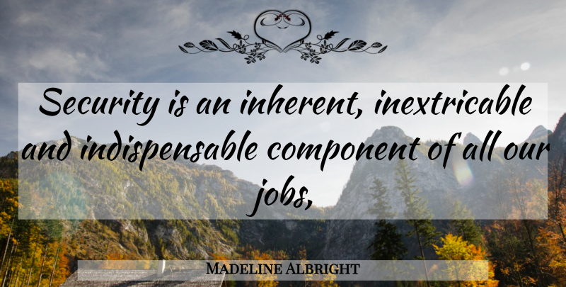 Madeline Albright Quote About Component, Jobs, Security: Security Is An Inherent Inextricable...