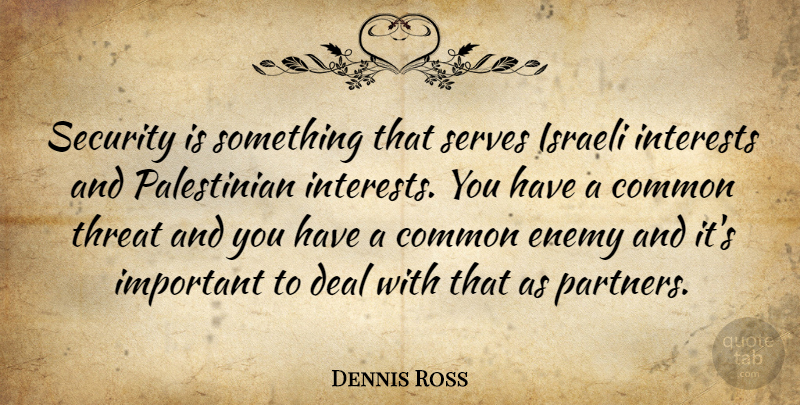 Dennis Ross Quote About Common, Deal, Interests, Israeli, Serves: Security Is Something That Serves...