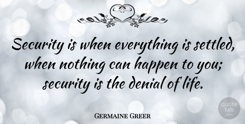 Germaine Greer Quote About Life, Happiness, Denial: Security Is When Everything Is...
