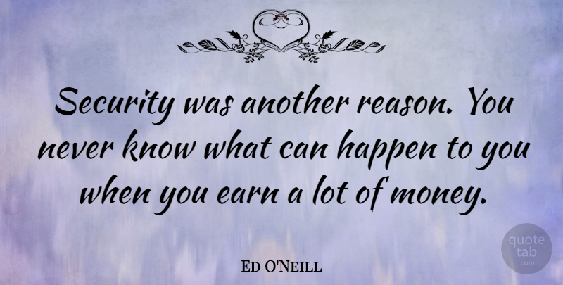 Ed O'Neill Quote About Earn, Happen, Money: Security Was Another Reason You...