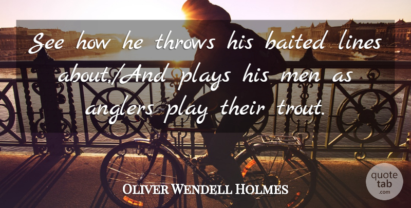 Oliver Wendell Holmes Quote About Men, Play, Political: See How He Throws His...