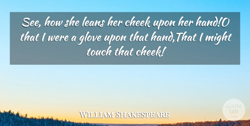 William Shakespeare Quote About Cheek, Might, Touch: See How She Leans Her...
