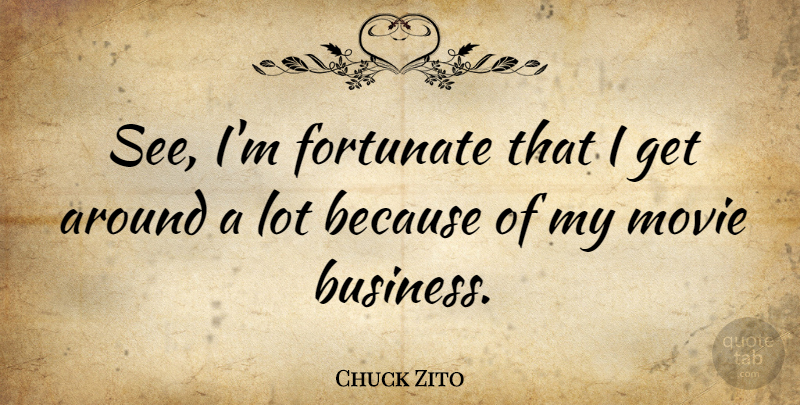 Chuck Zito Quote About Fortunate, Movie Business: See Im Fortunate That I...