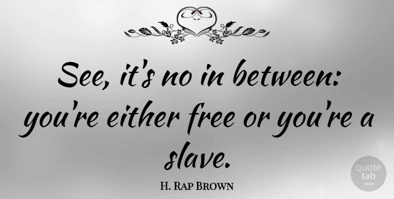 H. Rap Brown Quote About Slave, Be A Slave: See Its No In Between...