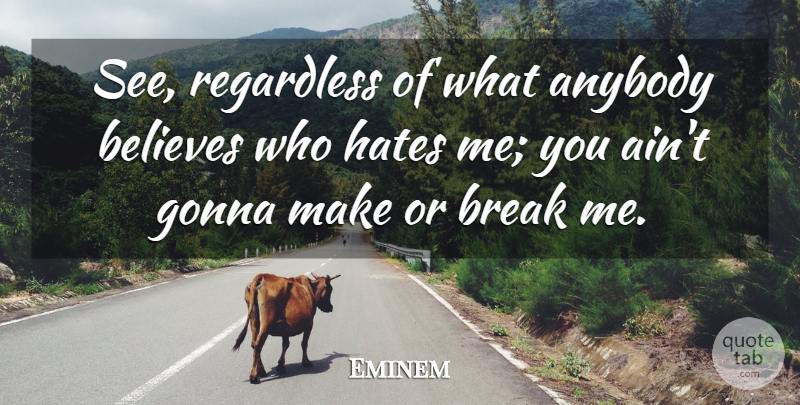 Eminem Quote About Hate, Believe, Make Or Break: See Regardless Of What Anybody...