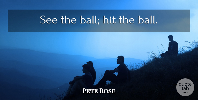 Pete Rose Quote About Baseball, Balls: See The Ball Hit The...