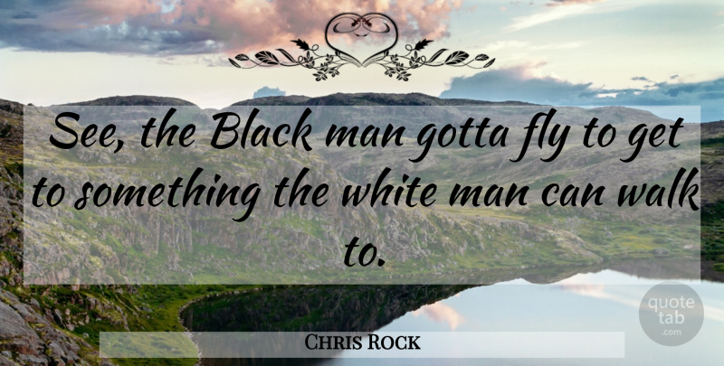 Chris Rock Quote About Men, White Man, Black: See The Black Man Gotta...