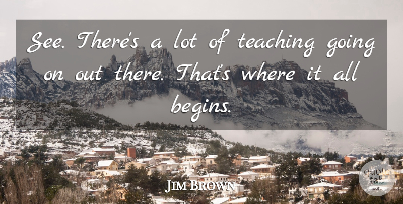 Jim Brown Quote About Teaching: See Theres A Lot Of...