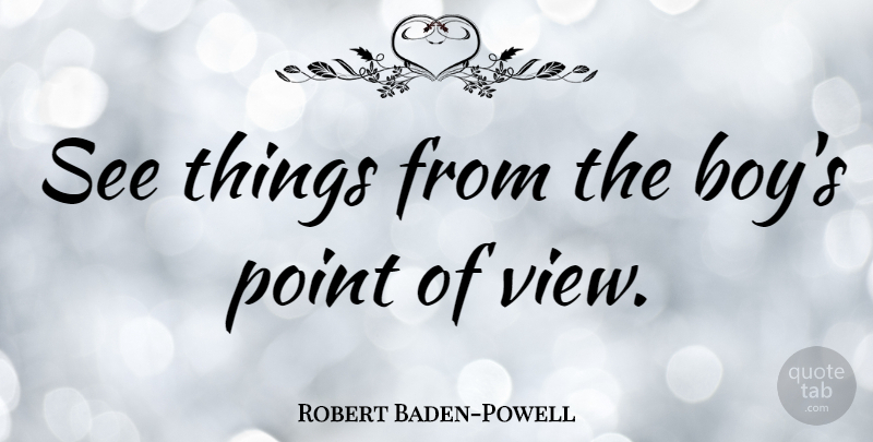 Robert Baden-Powell Quote About Wisdom, Boys, Views: See Things From The Boys...