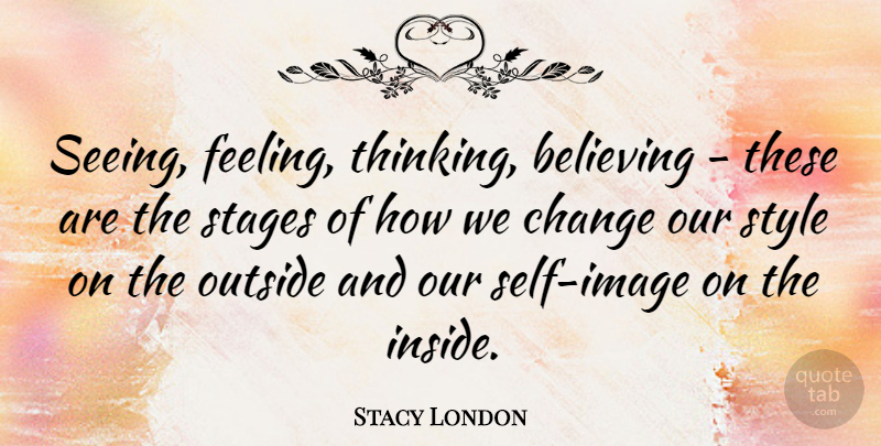 Stacy London Quote About Believe, Thinking, Self: Seeing Feeling Thinking Believing These...