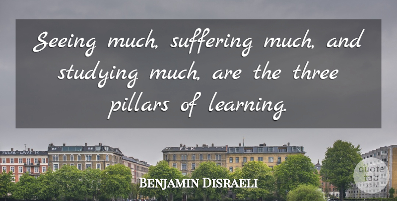 Benjamin Disraeli Quote About Education, Wisdom, Learning: Seeing Much Suffering Much And...