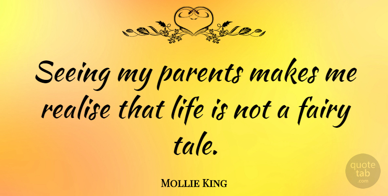 Mollie King Quote About Fairy, Life, Realise: Seeing My Parents Makes Me...