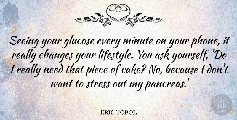 Eric Topol Quote About Ask, Minute, Piece, Seeing: Seeing Your Glucose Every Minute...