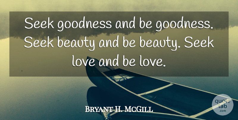 Bryant H. McGill Quote About Beauty, Goodness, Love, Seek: Seek Goodness And Be Goodness...