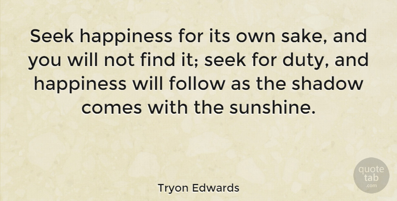 Tryon Edwards Quote About Follow, Happiness, Seek: Seek Happiness For Its Own...