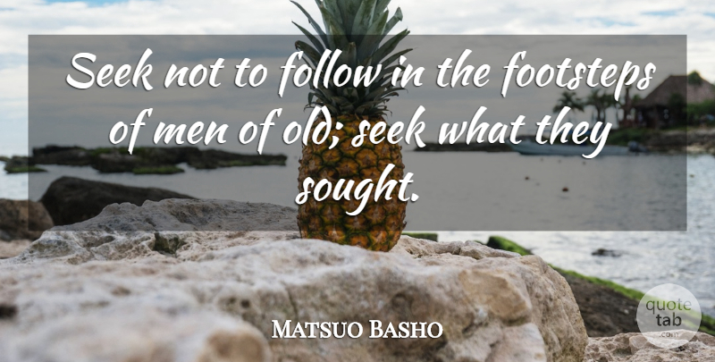Matsuo Basho Quote About Follow, Footsteps, Men, Seek: Seek Not To Follow In...