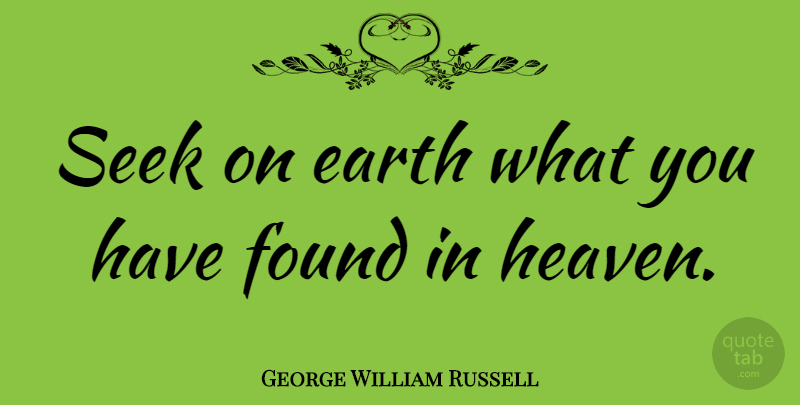 George William Russell Quote About Heaven, Earth, Found: Seek On Earth What You...