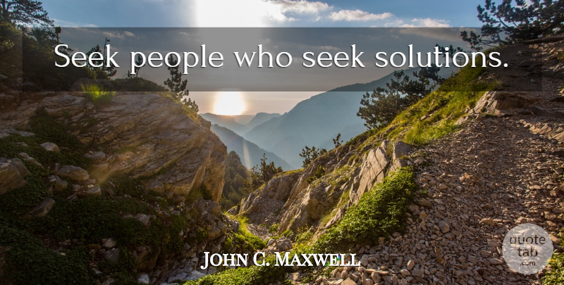 John C. Maxwell Quote About People, Leader, Solutions: Seek People Who Seek Solutions...