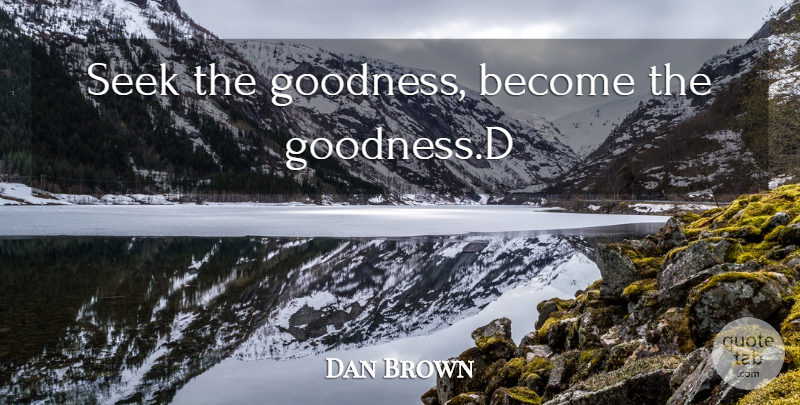 Dan Brown Quote About Goodness: Seek The Goodness Become The...