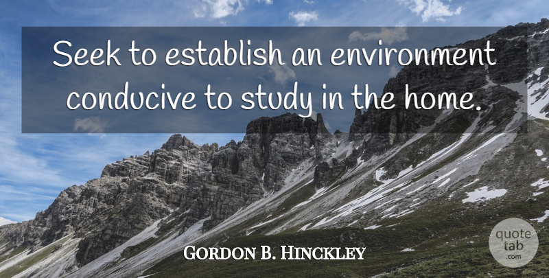 Gordon B. Hinckley Quote About Conducive, Environment, Establish, Home, Seek: Seek To Establish An Environment...