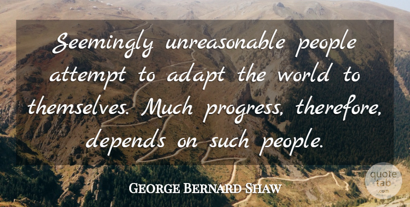 George Bernard Shaw Quote About People, Progress, World: Seemingly Unreasonable People Attempt To...
