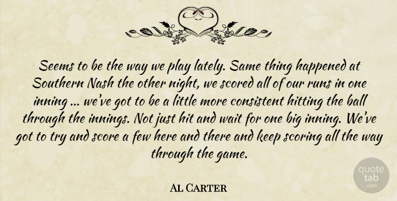 Al Carter Quote About Ball, Consistent, Few, Happened, Hitting: Seems To Be The Way...
