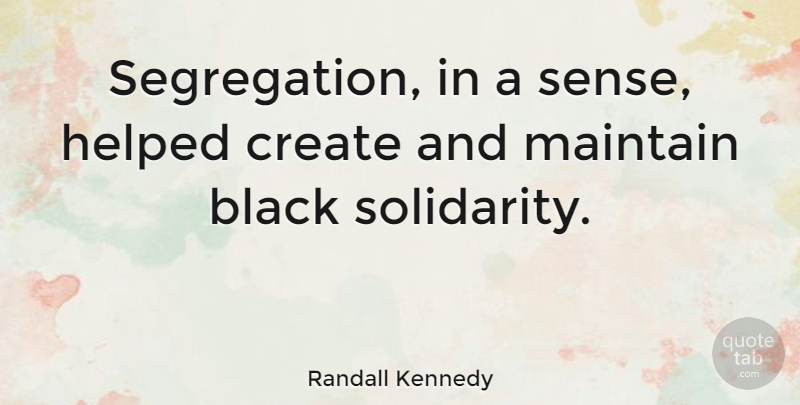 Randall Kennedy Quote About Helped, Maintain: Segregation In A Sense Helped...