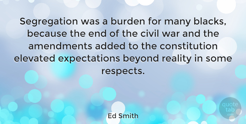 Ed Smith Quote About Added, Burden, Civil, Constitution, Elevated: Segregation Was A Burden For...