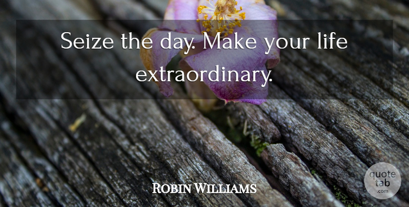 Robin Williams Quote About Love Life, Seize The Day, Extraordinary: Seize The Day Make Your...