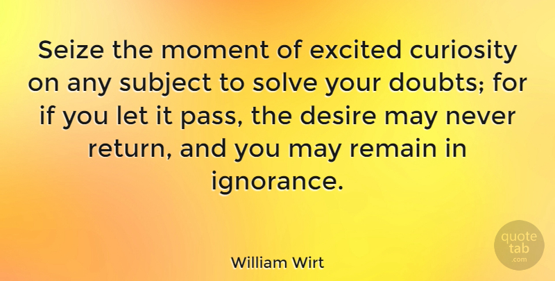 William Wirt Quote About Desire, Excited, Remain, Seize, Solve: Seize The Moment Of Excited...