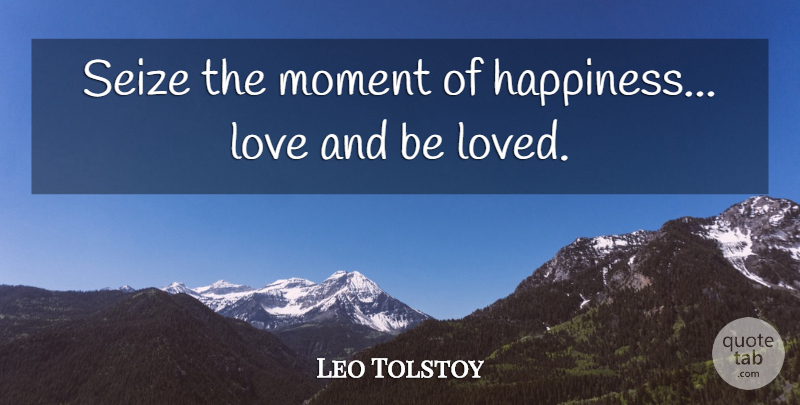 Leo Tolstoy Quote About Happy Love, Happiness Love, Moments: Seize The Moment Of Happiness...