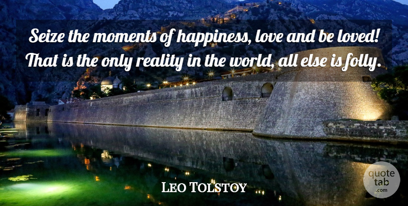 Leo Tolstoy Quote About Life, Reality, Happiness Love: Seize The Moments Of Happiness...
