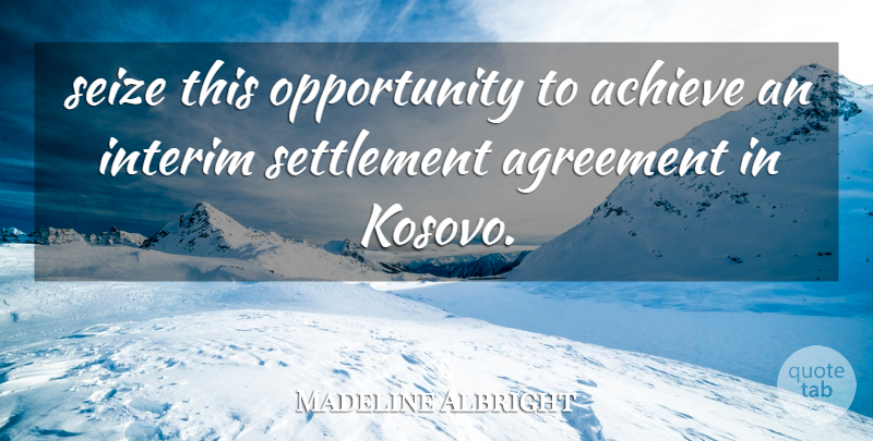 Madeline Albright Quote About Achieve, Agreement, Opportunity, Seize: Seize This Opportunity To Achieve...