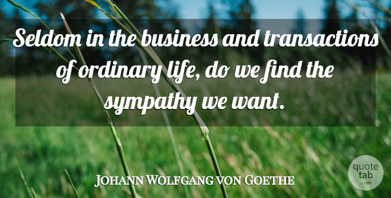 Johann Wolfgang von Goethe Quote About Sympathy, Want, Ordinary: Seldom In The Business And...