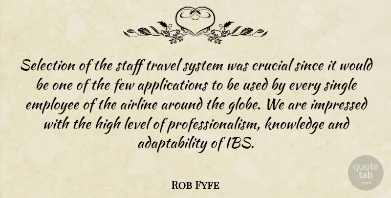 Rob Fyfe Quote About Airline, Crucial, Employee, Few, High: Selection Of The Staff Travel...
