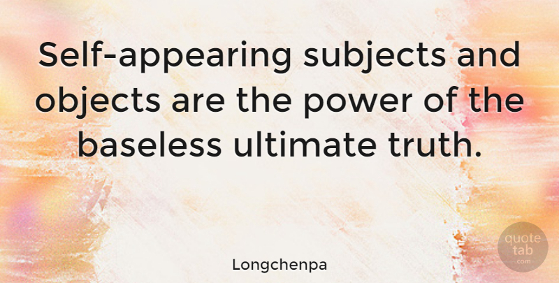 Longchenpa Quote About Baseless, Objects, Power, Subjects, Truth: Self Appearing Subjects And Objects...