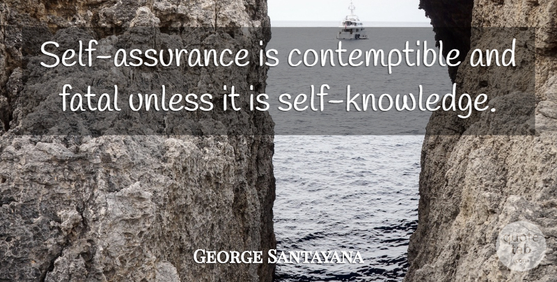 George Santayana Quote About Confidence, Knowledge, Self: Self Assurance Is Contemptible And...