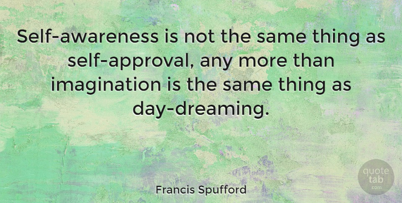 Francis Spufford Quote About Imagination: Self Awareness Is Not The...