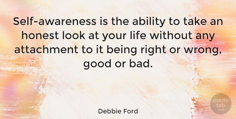Debbie Ford Quote About Ability, Attachment, Good, Honest, Life: Self Awareness Is The Ability...