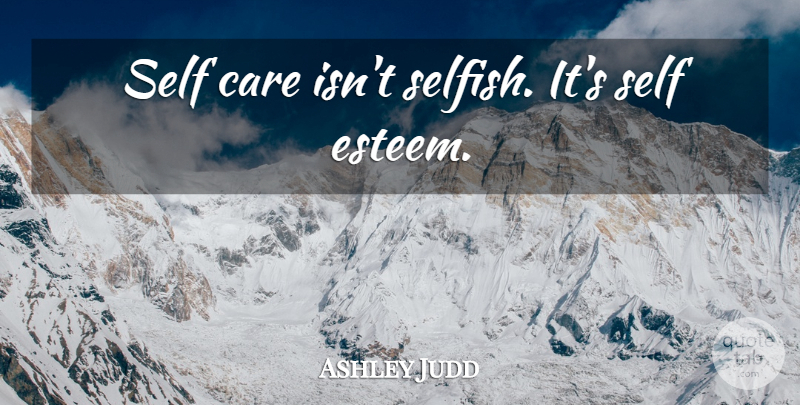 Ashley Judd Quote About Self Esteem, Selfish, Care: Self Care Isnt Selfish Its...