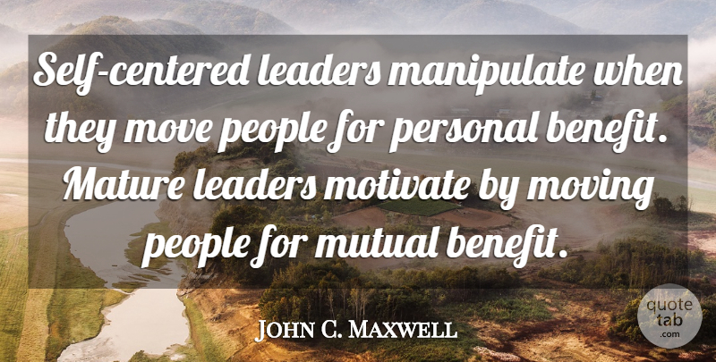 John C. Maxwell Quote About Leadership, Moving, Self: Self Centered Leaders Manipulate When...