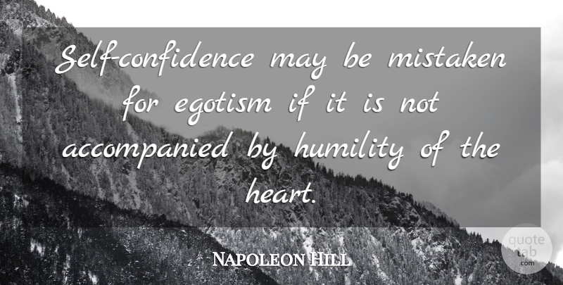 Napoleon Hill Quote About Humble, Humility, Heart: Self Confidence May Be Mistaken...