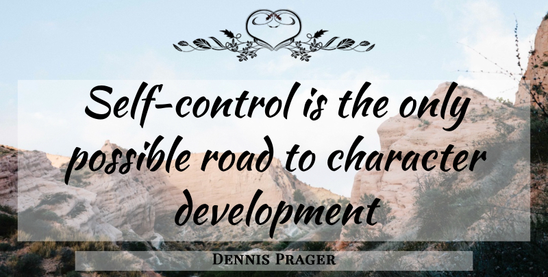 Dennis Prager Quote About Character, Self, Development: Self Control Is The Only...