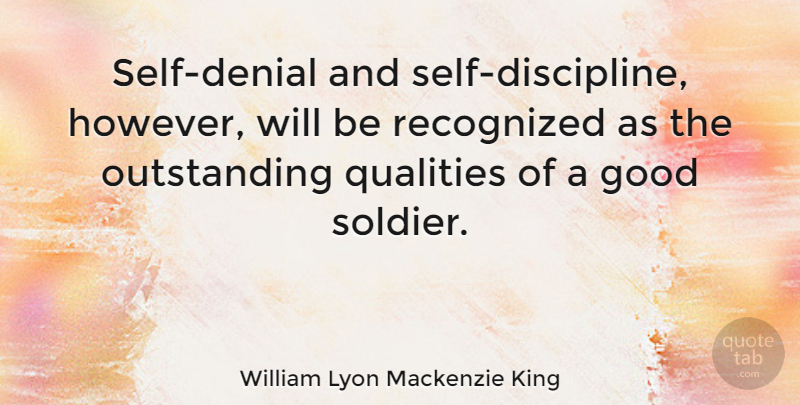William Lyon Mackenzie King Quote About Self, Discipline, Soldier: Self Denial And Self Discipline...
